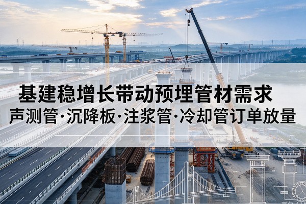 嘉陵基建稳增长带动预埋监测管材需求，声测管、沉降板、注浆管订单持续放量