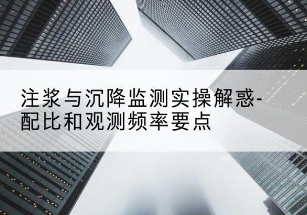 嘉陵水泥浆配比不当会不会造成注浆管堵管？-注浆与沉降监测实操解惑-配比和观测频率要点